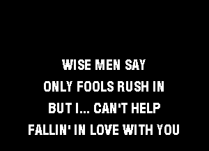 WISE MEN SAY

ONLY FOOLS RUSH IH
BUT I... CAN'T HELP
FALLIH' IN LOVE WITH YOU