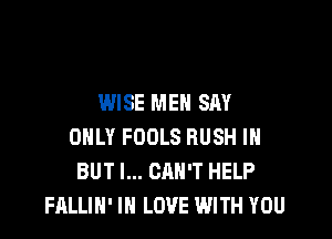 WISE MEN SAY

ONLY FOOLS RUSH IH
BUT I... CAN'T HELP
FALLIH' IN LOVE WITH YOU