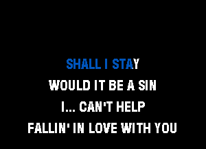 SHALL I STAY

WOULD IT BE A SIH
I... CAN'T HELP
FALLIH' IN LOVE WITH YOU
