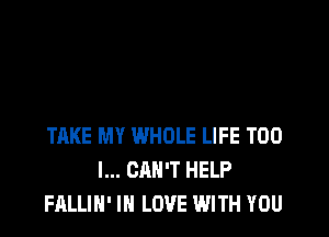 TAKE MY WHOLE LIFE T00
I... CAN'T HELP
FALLIH' IN LOVE WITH YOU