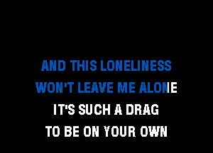 AND THIS LONELINESS
WON'T LEAVE ME ALONE
IT'S SUCH A DRAG

TO BE ON YOUR OWN l