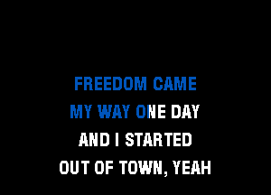 FREEDOM GAME

MY WAY ONE DAY
AND I STARTED
OUT OF TOWN, YERH