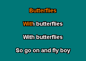 Butterflies

With butterflies

With butterflies

So go on and fly boy