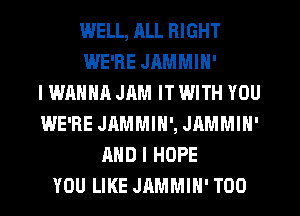 WELL, ALL RIGHT
WE'RE JAMMIN'

I WANNA JAM IT WITH YOU
WE'RE JAMMIN', JAMMIN'
AND I HOPE
YOU LIKE JAMMIH' T00