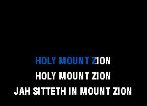 HOLY MOUNT ZION
HOLY MOUNT ZION
JAH SITTETH IN MOUNT ZION