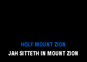 HOLY MOUNT ZION
JAH SITTETH IN MOUNT ZION