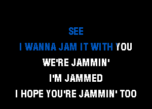 SEE
I WANNA JAM IT WITH YOU

WE'RE JAMMIH'
I'M JAMMED
I HOPE YOU'RE JAMMIN' T00