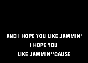 MID I HOPE YOU LIKE JAMMIH'
I HOPE YOU
LIKE JAMMIH' 'CAUSE