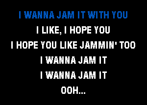 I WANNA JAM IT WITH YOU
I LIKE, I HOPE YOU
I HOPE YOU LIKE JAMMIII' T00
I WANNA JAM IT
I WANNA JAM IT
00H...