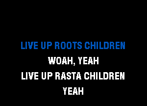 LIVE UP ROOTS CHILDREN
WOAH, YEAH
LIVE UP RASTA CHILDREN
YEAH