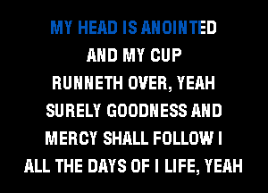 MY HEAD IS AHOIHTED
AND MY CUP
RUHHETH OVER, YEAH
SURELY GOODHESS AND
MERCY SHALL FOLLOW I
ALL THE DAYS OF I LIFE, YEAH