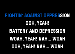 FIGHTIH' AGAINST OPPRESSIOH
00H, YEAH!
BATTERY AND DEPRESSION
WOAH, YEAH! HRH... WOAH
00H, YEAH! HRH... WOAH
