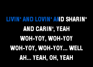 LIVIH' AND LOVIH' AND SHARIH'
AND CARIH', YEAH
WOH-YOY, WOH-YOY
WOH-YOY, WOH-YOY... WELL
AH... YEAH, OH, YEAH
