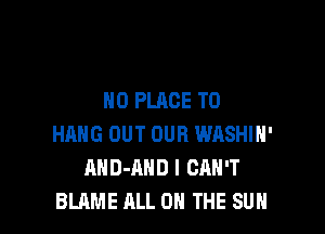 N0 PLACE TO

HANG OUT OUR WASHIH'
AHD-AHD I CAN'T
BLAME ALL ON THE SUN