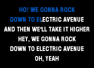 H0! WE GONNA ROCK
DOWN TO ELECTRIC AVENUE
AND THEN WE'LL TAKE IT HIGHER
HEY, WE GONNA ROCK
DOWN TO ELECTRIC AVENUE
OH, YEAH