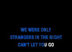 WE WERE ONLY
STRANGERS IN THE NIGHT
CAN'T LET YOU GO