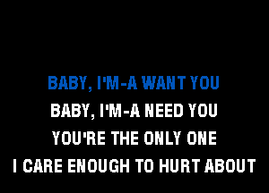 BABY, l'M-A WANT YOU
BABY, l'M-A NEED YOU
YOU'RE THE ONLY ONE

I CARE ENOUGH TO HURT ABOUT