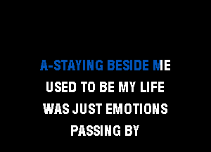 A-STAYING BESIDE ME

USED TO BE MY LIFE
WAS JUST EMOTIOHS
PASSING BY