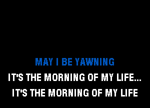 MAY I BE YAWHIHG
IT'S THE MORNING OF MY LIFE...
IT'S THE MORNING OF MY LIFE