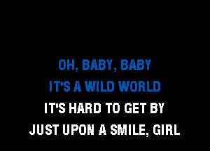 0H, BABY, BABY

IT'S A WILD WORLD
IT'S HARD TO GET BY
JUST UPOH A SMILE, GIRL