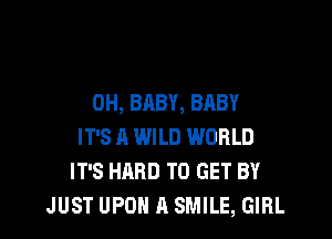 0H, BABY, BABY

IT'S A WILD WORLD
IT'S HARD TO GET BY
JUST UPOH A SMILE, GIRL