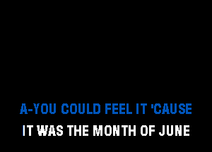 A-YOU COULD FEEL IT 'CAUSE
IT WAS THE MONTH OF JUNE