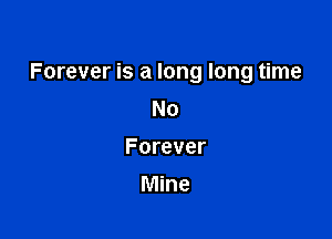 Forever is a long long time
No

Forever

Mine