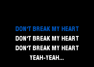 DON'T BREAK MY HEART
DON'T BREAK MY HERRT
DON'T BREAK MY HEART

YEAH-YEAH... l