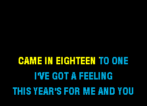 GAME IN EIGHTEEH TO ONE
I'VE GOT A FEELING
THIS YEAR'S FOR ME AND YOU