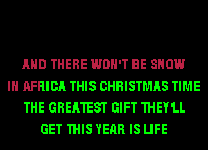AND THERE WON'T BE SHOW
IN AFRICA THIS CHRISTMAS TIME
THE GREATEST GIFT THEY'LL
GET THIS YEAR IS LIFE