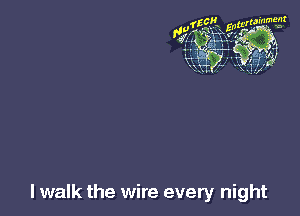 I walk the wire every night