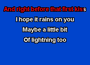 And right before that first kiss
I hope it rains on you
Maybe a little bit

or lightning too