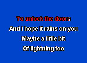 To unlock the doors
And I hope it rains on you
Maybe a little bit

Of lightning too