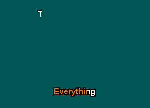 Everything