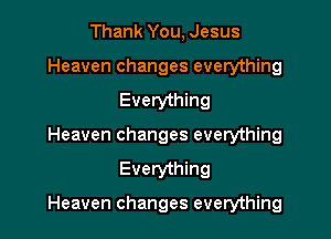 Thank You, Jesus
Heaven changes everything
Everything
Heaven changes everything

Everything

Heaven changes everything