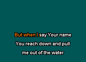 But when I say Your name

You reach down and pull

me out ofthe water