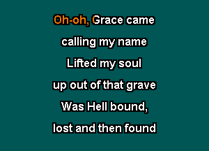 Oh-oh, Grace came
calling my name

Lifted my soul

up out of that grave
Was Hell bound,

lost and then found