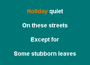 Holiday quiet

On these streets

Except for

Some stubborn leaves