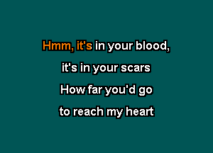 Hmm, it's in your blood,

it's in your scars
How far you'd go

to reach my heart