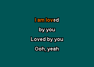 I am loved

by you

Loved by you
Ooh, yeah