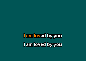 I am loved by you

I am loved by you