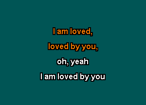 I am loved,
loved by you,
oh, yeah

I am loved by you