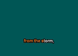 from the storm,