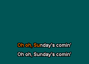 Oh oh, Sunday's comin'

Oh oh, Sunday's comin'