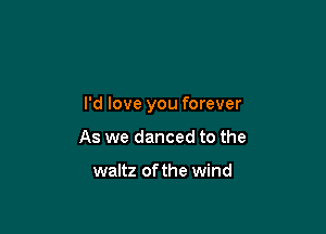 I'd love you forever

As we danced to the

waltz of the wind