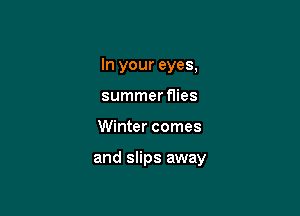 In your eyes,
summer mes

Winter comes

and slips away