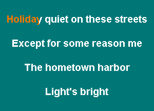 Holiday quiet on these streets
Except for some reason me

The hometown harbor

Light's bright