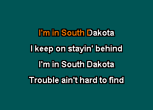 I'm in South Dakota

I keep on stayin' behind

I'm in South Dakota

Trouble ain't hard to fund