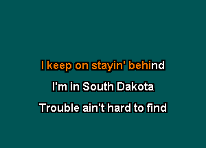 I keep on stayin' behind

I'm in South Dakota

Trouble ain't hard to fund