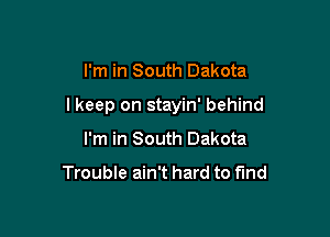 I'm in South Dakota

I keep on stayin' behind

I'm in South Dakota

Trouble ain't hard to fund